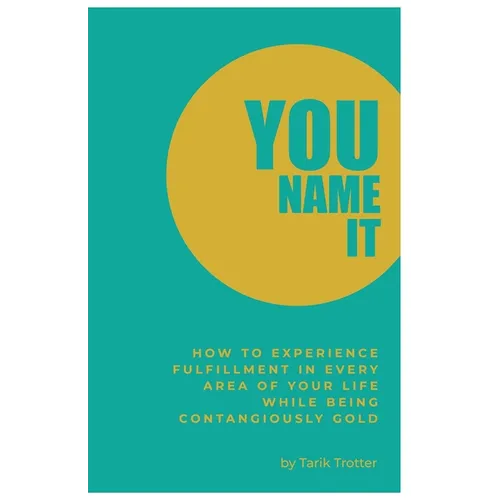 You Name It: How to Experience Fulfillment In Every Area of Your Life While Being Contagiously Gold