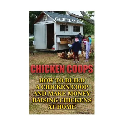 Chicken Coops: How To Build A Chicken Coop And Make Money Raising Chickens At Home