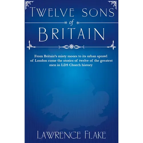 Twelve Sons of Britain: General Authorities of the Church of Jesus Christ of Later-Day Saints Who Were Born in England
