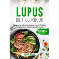 Lupus Diet Cookbook: Recipes for Ultra-Nourishing Foods That Can Help Reverse Autoimmune Diseases