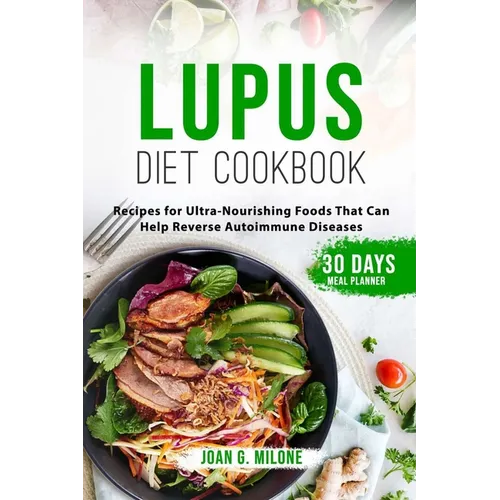 Lupus Diet Cookbook: Recipes for Ultra-Nourishing Foods That Can Help Reverse Autoimmune Diseases
