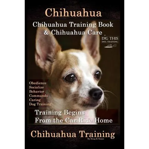 Chihuahua, Chihuahua Training Book & Chihuahua Care By D!G THIS DOG TRAINING: Obedience, Socialize, Behavior, Commands, Caring, Dog Training, Training