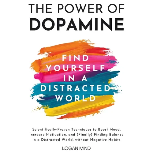 The Power of Dopamine: Scientifically-Proven Techniques to Boost Mood, Increase Motivation, and (Finally) Finding Balance in a Distracted World, witho