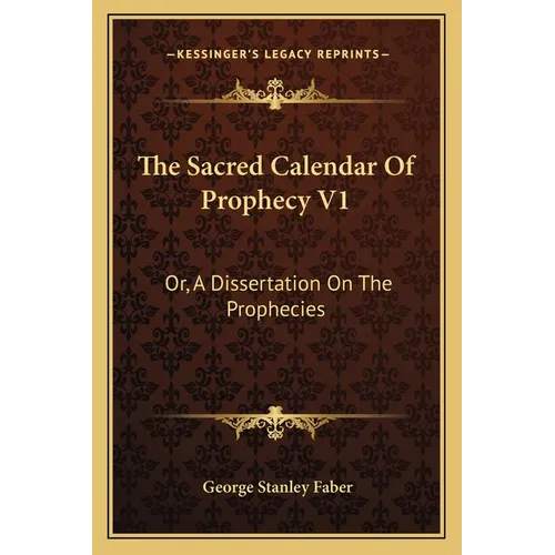 The Sacred Calendar Of Prophecy V1: Or, A Dissertation On The Prophecies