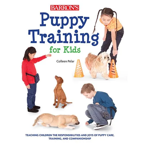 Puppy Training for Kids: Teaching Children the Responsibilities and Joys of Puppy Care, Training, and Companionship