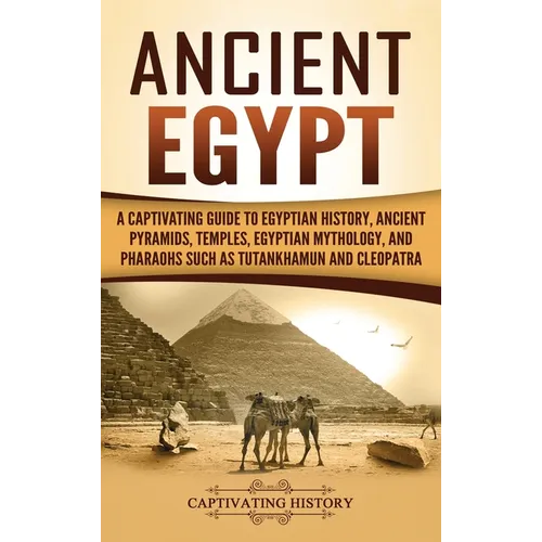 Ancient Egypt: A Captivating Guide to Egyptian History, Ancient Pyramids, Temples, Egyptian Mythology, and Pharaohs such as Tutankhamun and Cleopatra