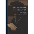 The Arminian Skeleton; or, The Arminian Dissected and Anatomized