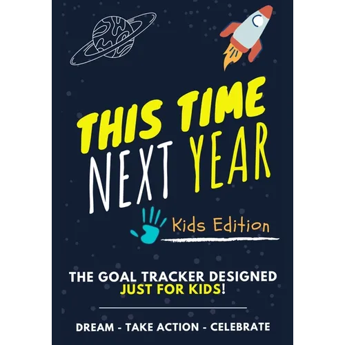 This Time Next Year - The Goal Tracker Designed Just For Kids: The Journal That Teaches Your Kids The Importance Of Goal Setting 7 x 10 inch 70 Pages