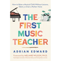 The First Music Teacher: How to Raise a Musical Child Without Lessons, Talent, or Even a Perfect Voice