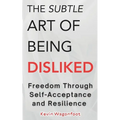 The Subtle Art Of Being Disliked: Freedom Through Self-Acceptance and Resilience