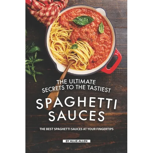 The Ultimate Secrets to The Tastiest Spaghetti Sauces: The Best Spaghetti Sauces at Your Fingertips