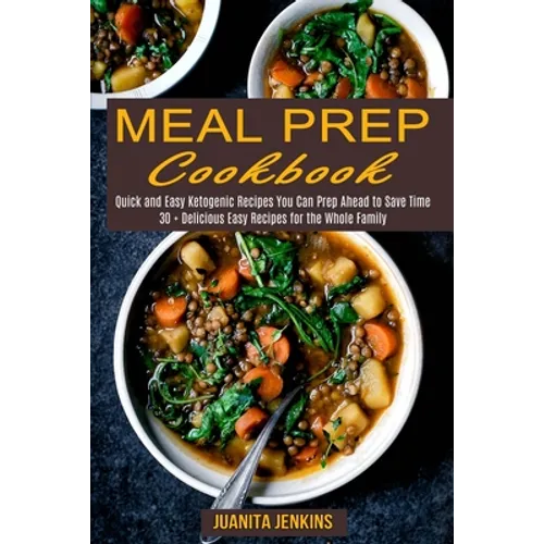 Meal Prep Cookbook: Quick and Easy Ketogenic Recipes You Can Prep Ahead to Save Time (30 + Delicious Easy Recipes for the Whole Family)