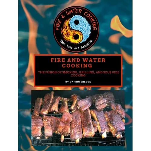 Fire and Water Cooking: The Fusion of Smoking, Grilling, and Sous Vide Cooking