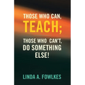 Those Who Can, Teach; Those Who Can't, Do Something Else!