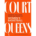 Court Queens: Celebrate the Players, Teams, and History of Women's Basketball