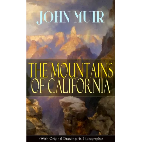 The Mountains of California (With Original Drawings & Photographs): Adventure Memoirs and Wilderness Study