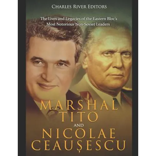 Marshal Tito and Nicolae Ceaușescu: The Lives and Legacies of the Eastern Bloc's Most Notorious Non-Soviet Leaders