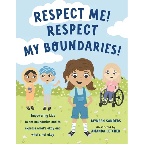 Respect Me! Respect My Boundaries!: Empowering kids to set boundaries and to express what's okay and what's not okay