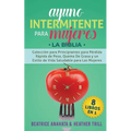 Ayuno Intermitente Para Mujeres: 8 Libros en 1: Coleccion para Principiantes para Perdida Rapida de Peso, Quema De Grasa y un Estilo de Vida Saludable