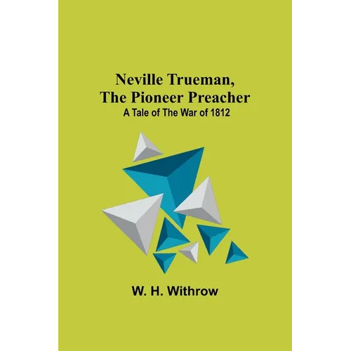 Neville Trueman, the Pioneer Preacher: a tale of the war of 1812