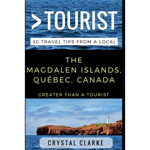 Greater Than a Tourist - The Magdalen Islands, Québec, Canada: 50 Travel Tips from a Local