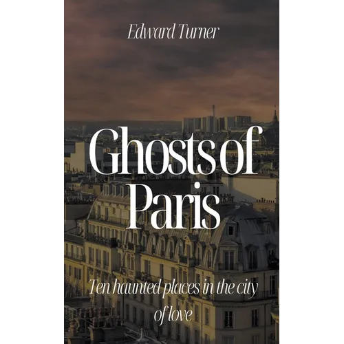 Ghosts of Paris: Ten Haunted Places in the City of Love
