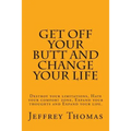 Get off your Butt and change your life: Destroy your limitations, hate your comfort zone, expand your thoughts and expand your life.