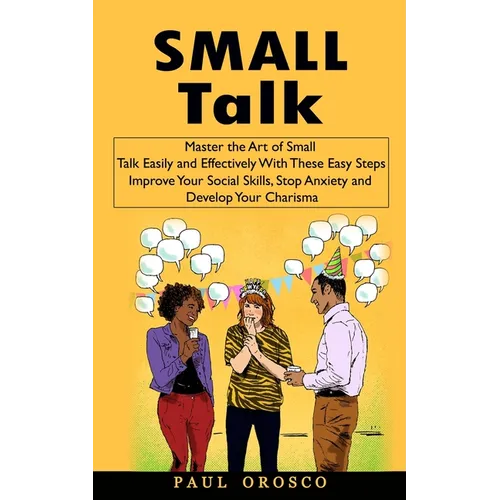 Small Talk: Master the Art of Small Talk Easily and Effectively With These Easy Steps (Improve Your Social Skills, Stop Anxiety and Develop Your Chari