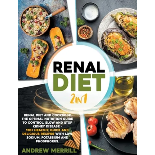 Renal Diet: 2 in 1: Renal diet and cookbook. The Optimal Nutrition Guide to Control, Slow and Stop Kidney Disease - 150+ Healthy,