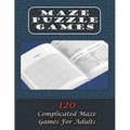 Maze Puzzle Games 120 Complicated Maze Games For Adults: Enjoy Hours Of Brain Challenging Fun With These 120 Large Mazes And Solutions. 8.5x11 inch. 1