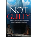 Not Guilty: A Criminal Defense Investigator's Guide To Winning Your Case: A Criminal Defense Investigator's Guide To