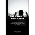 The Crime Of Education: Life Lessons and Financial Education That were Not Taught At School