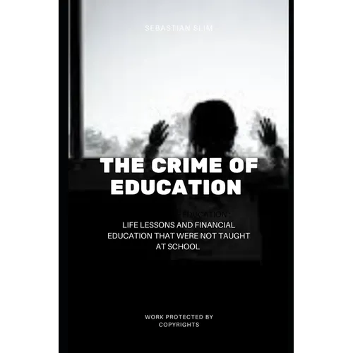 The Crime Of Education: Life Lessons and Financial Education That were Not Taught At School