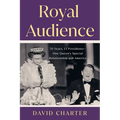 Royal Audience: 70 Years, 13 Presidents--One Queen's Special Relationship with America