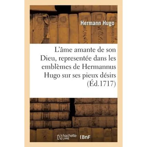 L'âme amante de son Dieu, representée dans les emblèmes de Hermannus Hugo sur ses pieux désirs: et dans ceux d'Othon Vaenius sur l'amour divin. Avec d