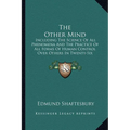 The Other Mind: Including The Science Of All Phenomena And The Practice Of All Forms Of Human Control Over Others In Twenty-Six Cycles