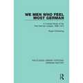 We Men Who Feel Most German: A Cultural Study of the Pan-German League, 1886-1914