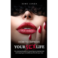 How to Improve Your Sex Life: An uncensored guide to becoming an amazing lover and enjoying an incredible sex life with your man