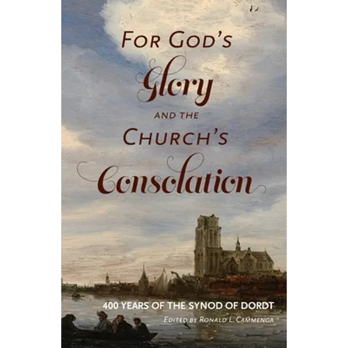 For God's Glory and the Church's Consolation: 400 Years of the Synod of Dordt