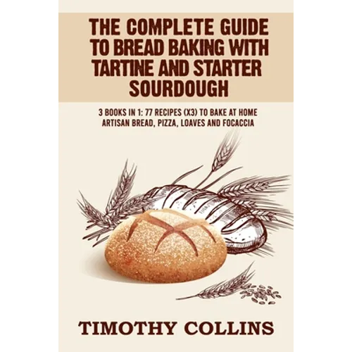 The Complete Guide To Bread Baking With Tartine And Starter Sourdough: 3 Books In 1: 77 Recipes (x3) To Bake At Home Artisan Bread, Pizza, Loaves And