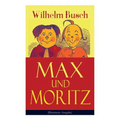 Max Und Moritz (Illustrierte Ausgabe): Eines Der Beliebtesten Kinderbücher Deutschlands: Gemeine Streiche Der Bösen Buben Max Und Moritz