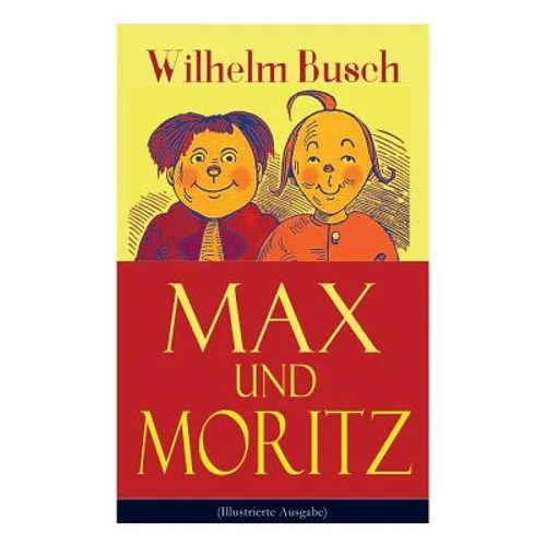 Max Und Moritz (Illustrierte Ausgabe): Eines Der Beliebtesten Kinderbücher Deutschlands: Gemeine Streiche Der Bösen Buben Max Und Moritz