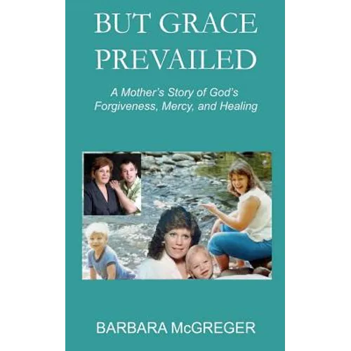 But Grace Prevailed: A Story of God's Forgiveness, Mercy, and Healing