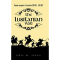 The Lusitanian War: Roman Conquest of Lusitania 155 Bce - 139 Bce