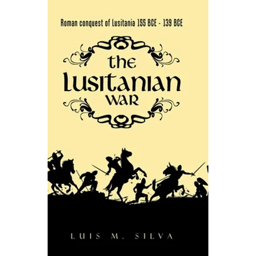The Lusitanian War: Roman Conquest of Lusitania 155 Bce - 139 Bce