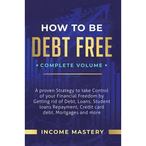 How to be Debt Free: A Proven Strategy to Take Control of Your Financial Freedom by Getting Rid of Debt, Loans, Student Loans Repayment, Cr