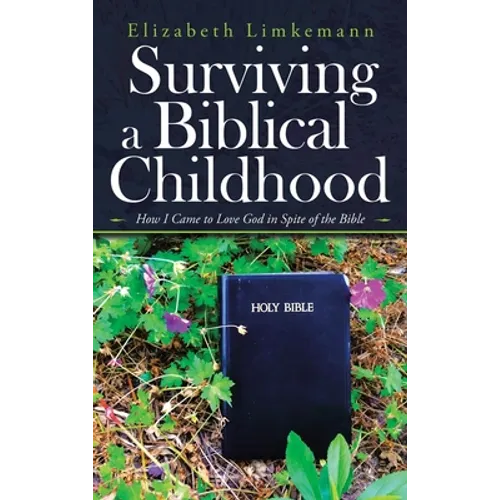 Surviving a Biblical Childhood: How I Came to Love God in Spite of the Bible