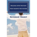 Dealing with the past that haunts the future: Eliminating past hurts that robs you of present joy and destroys your future peace