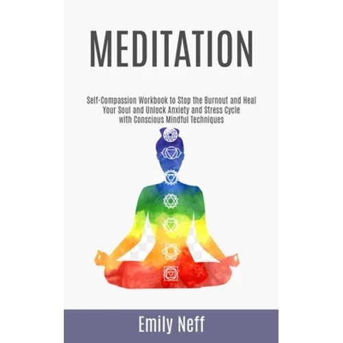 Meditation: Self-Compassion Workbook to Stop the Burnout and Heal Your Soul and Unlock Anxiety and Stress Cycle with Conscious Mindful Techniques