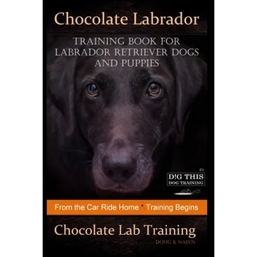 Chocolate Labrador Training Book for Labrador Retriever Dogs and puppies By D!G THIS DOG Training: From the Car Ride Home Training Begins Chocolate La